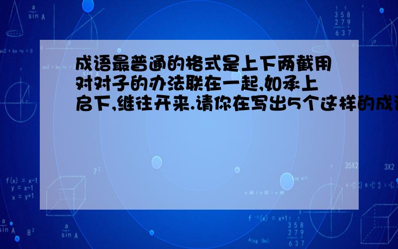 成语最普通的格式是上下两截用对对子的办法联在一起,如承上启下,继往开来.请你在写出5个这样的成语