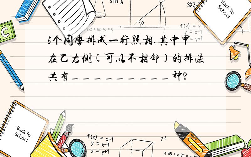 5个同学排成一行照相,其中甲在乙右侧(可以不相邻)的排法共有_________种?