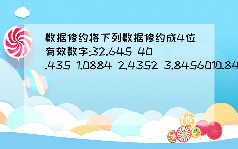 数据修约将下列数据修约成4位有效数字:32.645 40.435 1.0884 2.4352 3.8456010.8445 4.66451 35.675% 0.00220351 65.405%