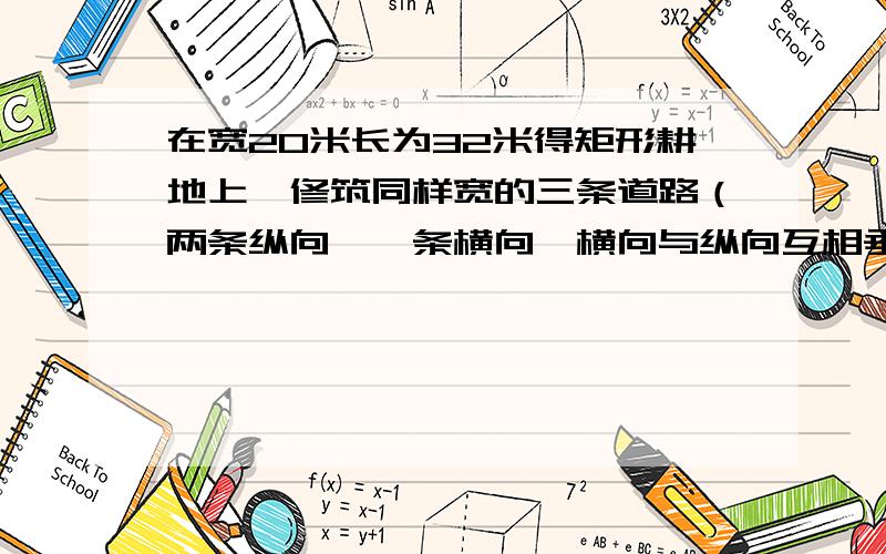 在宽20米长为32米得矩形耕地上,修筑同样宽的三条道路（两条纵向,一条横向,横向与纵向互相垂直）,把耕地分成大小相等的六块做实验田,要使试验田的总面积为570㎡,道路应为多少宽?小弟要