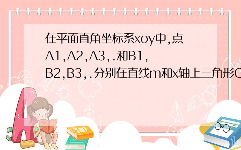 在平面直角坐标系xoy中,点A1,A2,A3,.和B1,B2,B3,.分别在直线m和x轴上三角形OA1B1,三角形A1BA2B2都是等腰直角三角形,A1坐标为（1,1）,A2为(7/2,3/2).求A3坐标与An纵坐标.