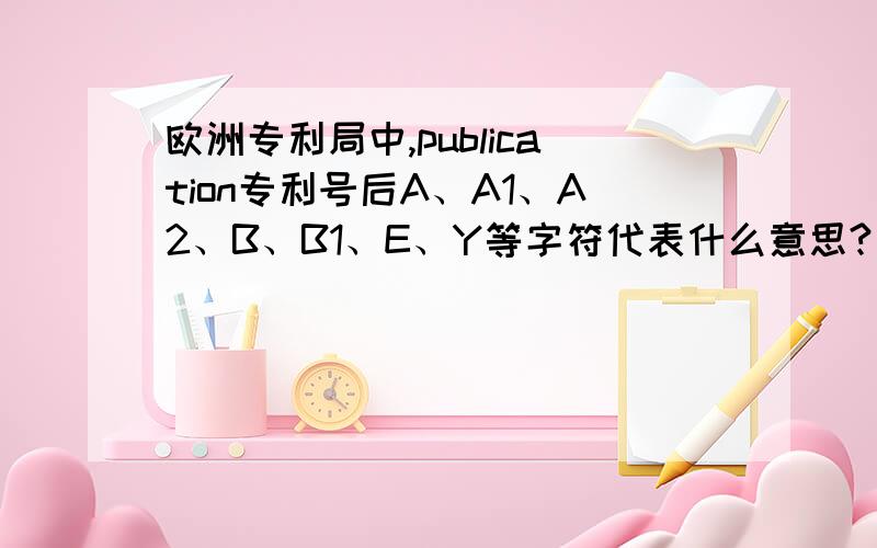 欧洲专利局中,publication专利号后A、A1、A2、B、B1、E、Y等字符代表什么意思?如何判断其专利是否授权?（或其专利处于何种状态?）