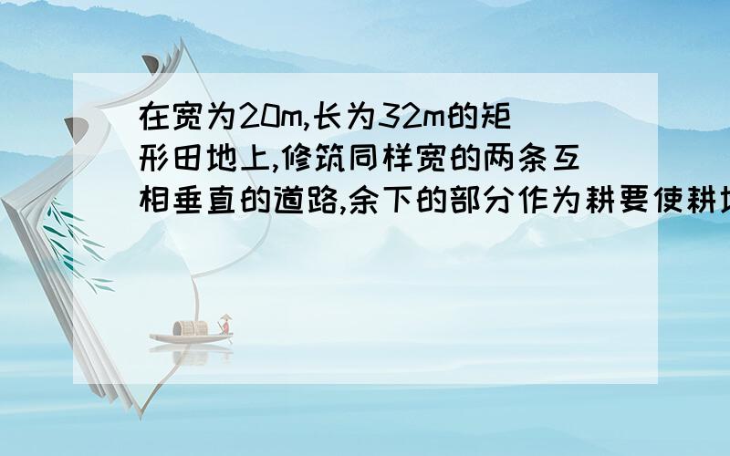 在宽为20m,长为32m的矩形田地上,修筑同样宽的两条互相垂直的道路,余下的部分作为耕要使耕地的面积为540m^2，道路的宽为多少？用一元二次方程解