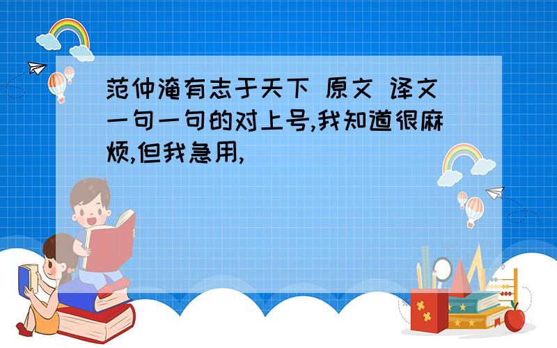 范仲淹有志于天下 原文 译文一句一句的对上号,我知道很麻烦,但我急用,