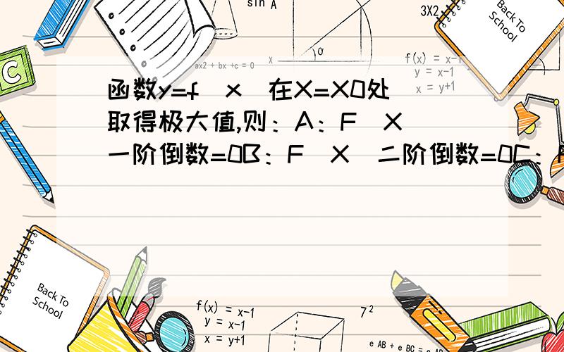 函数y=f(x)在X=X0处取得极大值,则：A：F(X)一阶倒数=0B：F(X)二阶倒数=0C：F(X)一阶倒数=0或不存在D：F(X)一阶倒数=0且F(X)二阶倒数