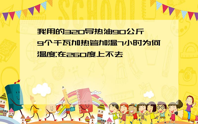 我用的320导热油90公斤,9个千瓦加热管加温7小时为何温度:在260度上不去