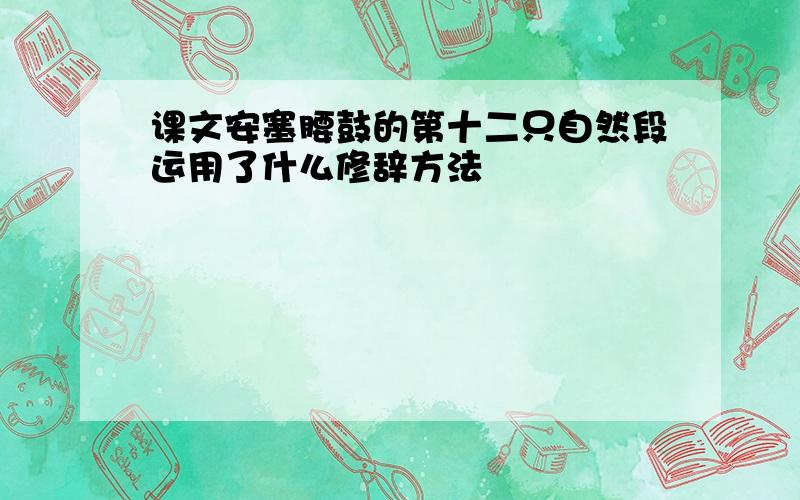 课文安塞腰鼓的第十二只自然段运用了什么修辞方法