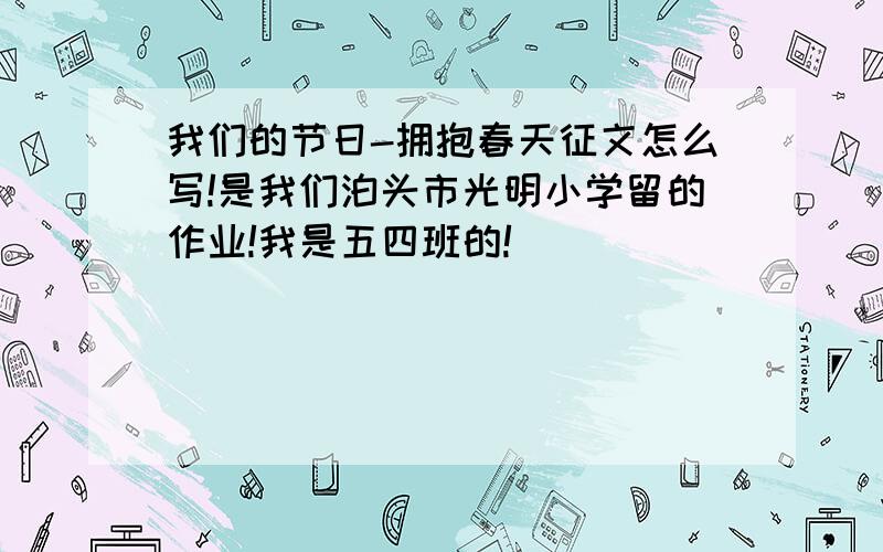 我们的节日-拥抱春天征文怎么写!是我们泊头市光明小学留的作业!我是五四班的!