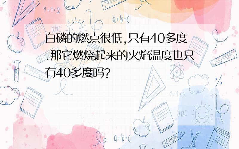 白磷的燃点很低,只有40多度.那它燃烧起来的火焰温度也只有40多度吗?