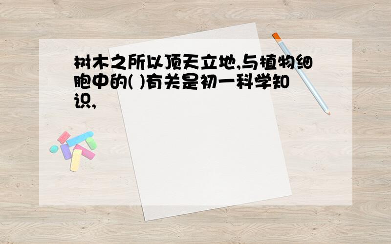 树木之所以顶天立地,与植物细胞中的( )有关是初一科学知识,