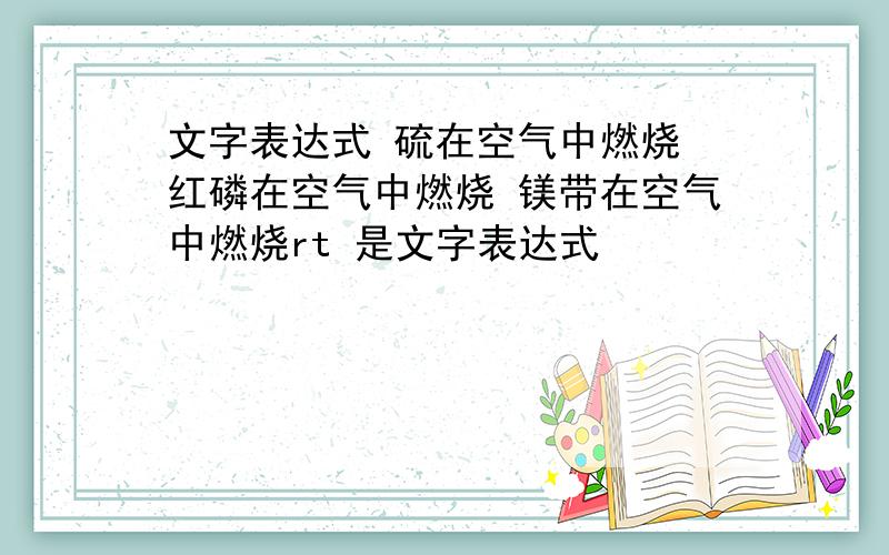 文字表达式 硫在空气中燃烧 红磷在空气中燃烧 镁带在空气中燃烧rt 是文字表达式