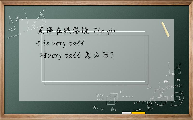 英语在线答疑 The girl is very tall 对very tall 怎么写?