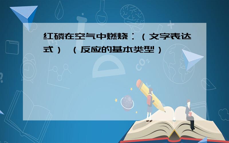 红磷在空气中燃烧：（文字表达式） （反应的基本类型）