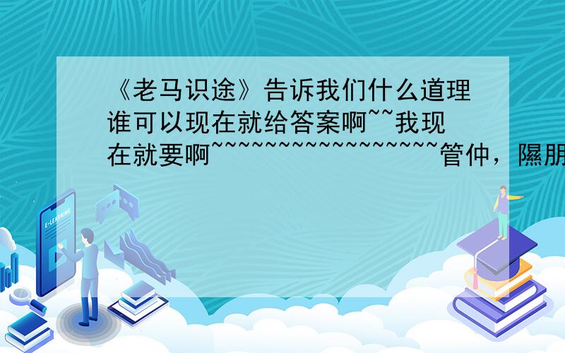 《老马识途》告诉我们什么道理谁可以现在就给答案啊~~我现在就要啊~~~~~~~~~~~~~~~~~管仲，隰朋从于桓公而伐孤竹，春往冬反，迷惑失道。管仲曰：“老马之智可用也。”乃放老马而随之，遂