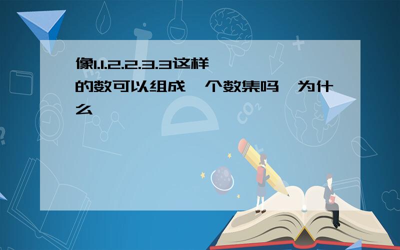 像1.1.2.2.3.3这样的数可以组成一个数集吗,为什么