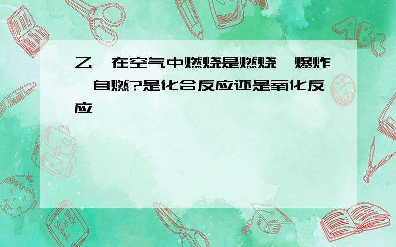 乙炔在空气中燃烧是燃烧,爆炸,自燃?是化合反应还是氧化反应