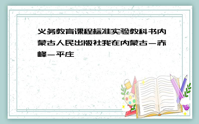 义务教育课程标准实验教科书内蒙古人民出版社我在内蒙古－赤峰－平庄