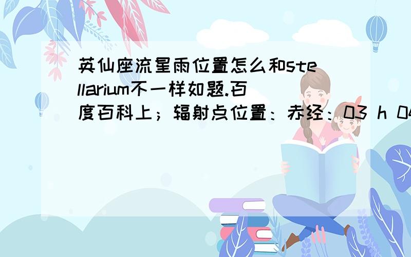 英仙座流星雨位置怎么和stellarium不一样如题.百度百科上；辐射点位置：赤经：03 h 04 m,赤纬:+58度       靠近辐射点的亮星：英仙座伽马星 如图片,stellarium上辐射点的位置和英仙座真的差很多,