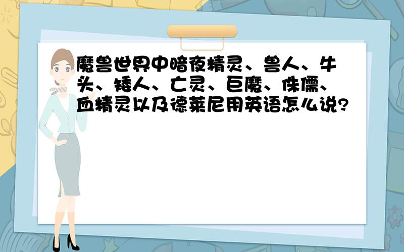 魔兽世界中暗夜精灵、兽人、牛头、矮人、亡灵、巨魔、侏儒、血精灵以及德莱尼用英语怎么说?