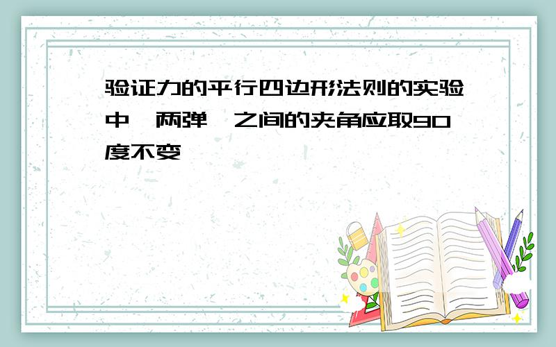 验证力的平行四边形法则的实验中,两弹簧之间的夹角应取90度不变,