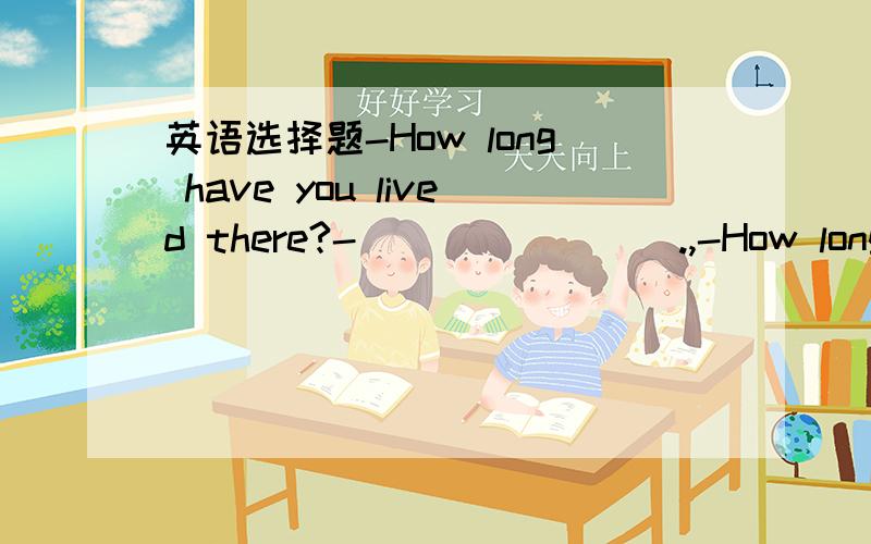 英语选择题-How long have you lived there?-________.,-How long have you lived there?-________.A.for 2003 B.in2003 C .since a year D .for a year