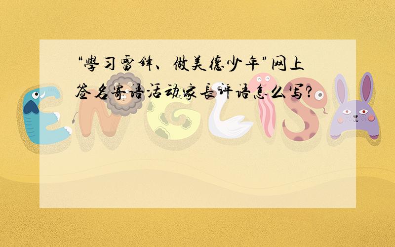 “学习雷锋、做美德少年”网上签名寄语活动家长评语怎么写?