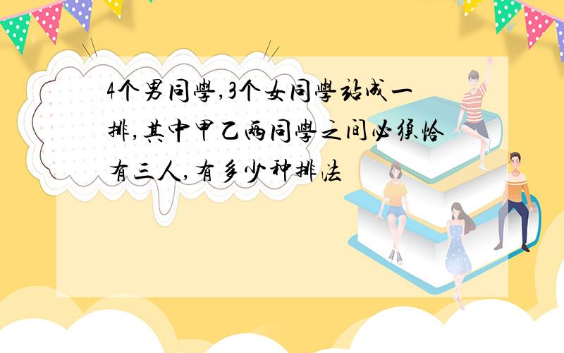 4个男同学,3个女同学站成一排,其中甲乙两同学之间必须恰有三人,有多少种排法