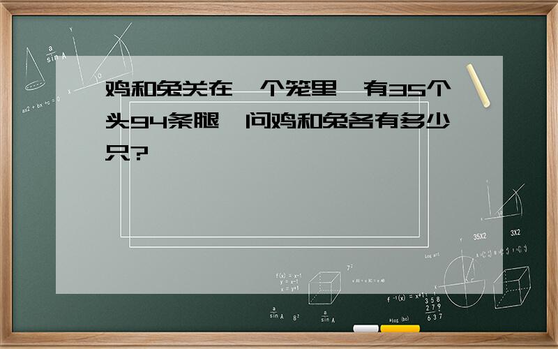 鸡和兔关在一个笼里,有35个头94条腿,问鸡和兔各有多少只?