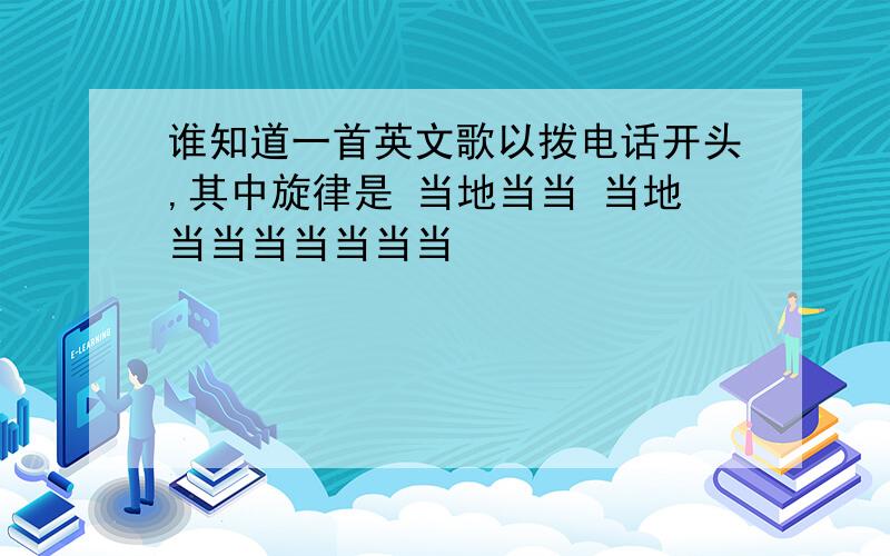 谁知道一首英文歌以拨电话开头,其中旋律是 当地当当 当地当当当当当当当