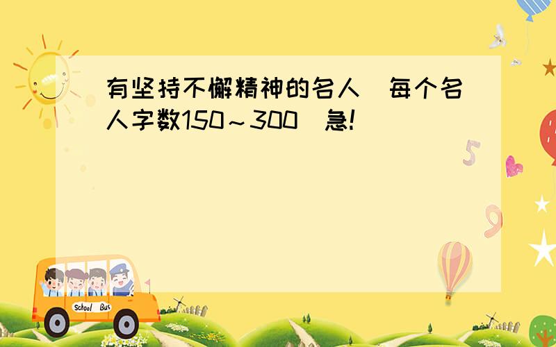 有坚持不懈精神的名人(每个名人字数150～300）急!