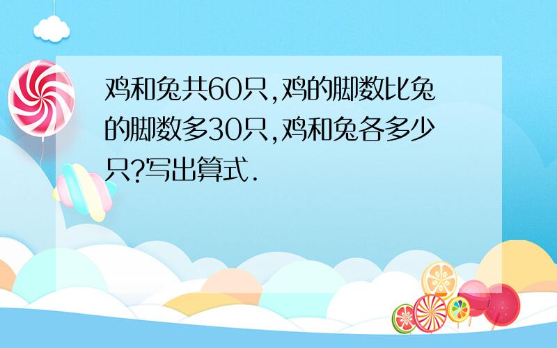 鸡和兔共60只,鸡的脚数比兔的脚数多30只,鸡和兔各多少只?写出算式.