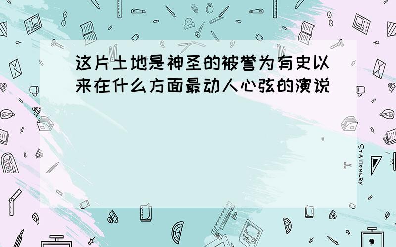 这片土地是神圣的被誉为有史以来在什么方面最动人心弦的演说