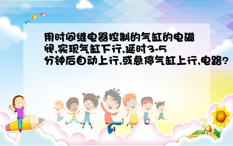 用时间继电器控制的气缸的电磁阀,实现气缸下行,延时3-5分钟后自动上行,或急停气缸上行,电路?