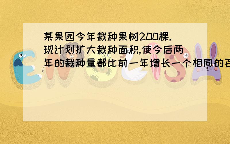 某果园今年栽种果树200棵,现计划扩大栽种面积,使今后两年的栽种量都比前一年增长一个相同的百分数,这样这样三年的总栽种量为1400棵,求这个百分数