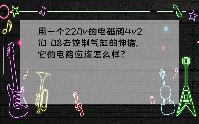 用一个220v的电磁阀4v210 08去控制气缸的伸缩,它的电路应该怎么样?