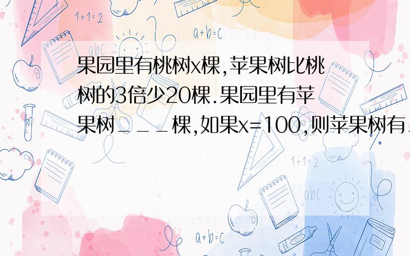 果园里有桃树x棵,苹果树比桃树的3倍少20棵.果园里有苹果树___棵,如果x=100,则苹果树有__棵.