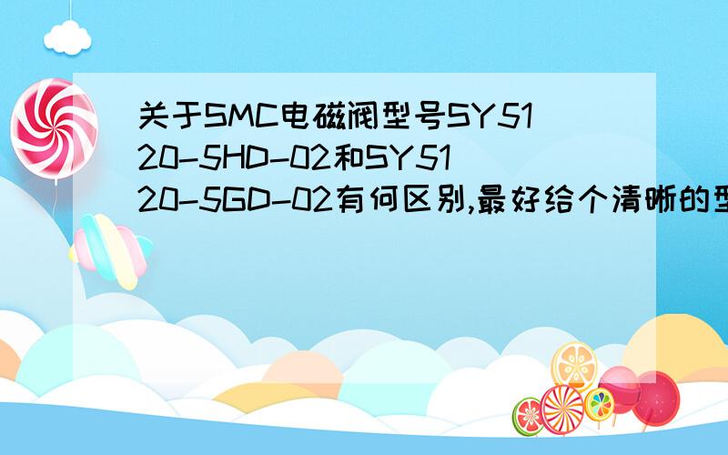 关于SMC电磁阀型号SY5120-5HD-02和SY5120-5GD-02有何区别,最好给个清晰的型号说明