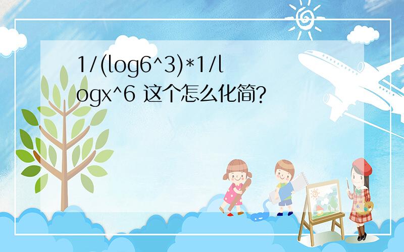 1/(log6^3)*1/logx^6 这个怎么化简?