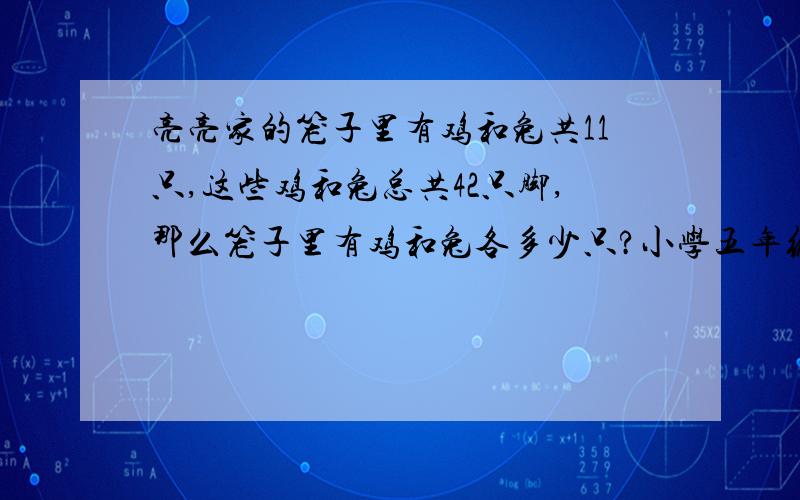 亮亮家的笼子里有鸡和兔共11只,这些鸡和兔总共42只脚,那么笼子里有鸡和兔各多少只?小学五年级数学现在就要 两点之后不给分..用方程解