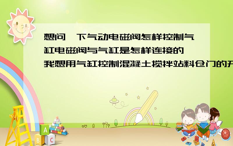 想问一下气动电磁阀怎样控制气缸电磁阀与气缸是怎样连接的,我想用气缸控制混凝土搅拌站料仓门的开关电磁阀的类型是直动式还是摆动式?我给你发百度空间私信了 你看下吧