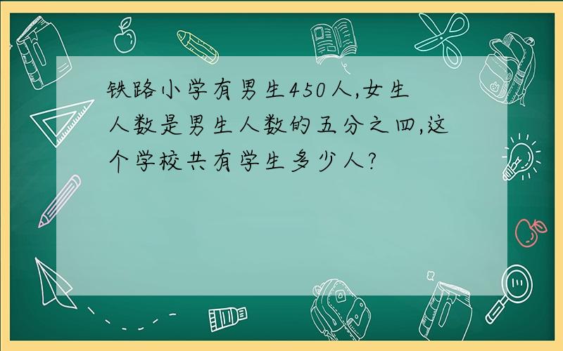 铁路小学有男生450人,女生人数是男生人数的五分之四,这个学校共有学生多少人?