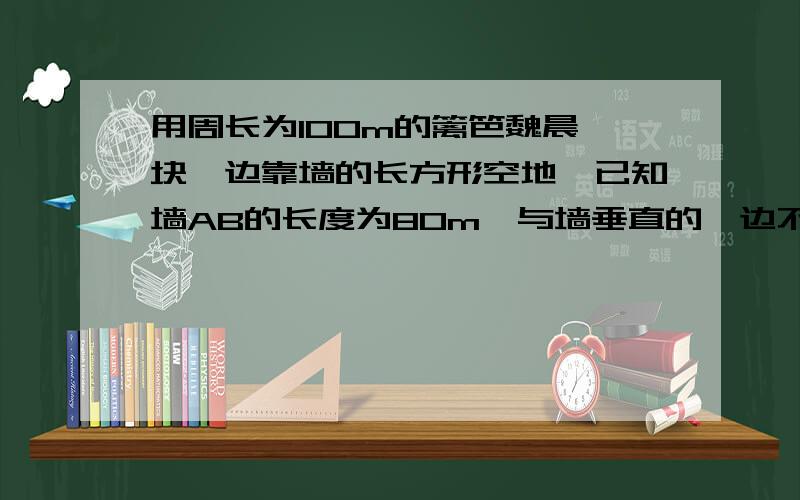 用周长为100m的篱笆魏晨一块一边靠墙的长方形空地,已知墙AB的长度为80m,与墙垂直的一边不大于40m,则与墙的一边CD的取值范围为