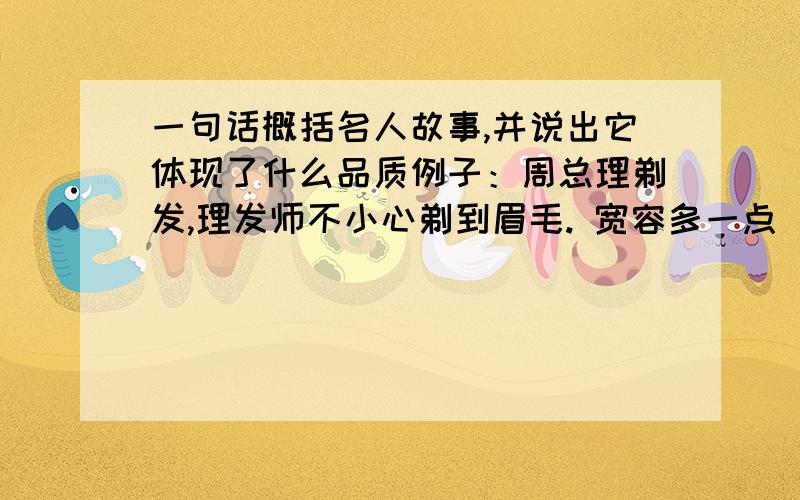 一句话概括名人故事,并说出它体现了什么品质例子：周总理剃发,理发师不小心剃到眉毛. 宽容多一点