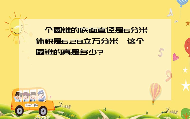 一个圆锥的底面直径是6分米,体积是6.28立万分米,这个圆锥的高是多少?