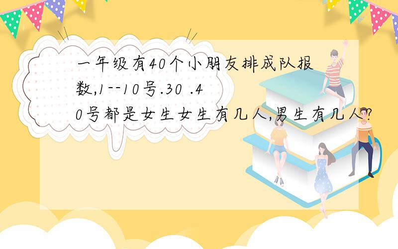 一年级有40个小朋友排成队报数,1--10号.30 .40号都是女生女生有几人,男生有几人?