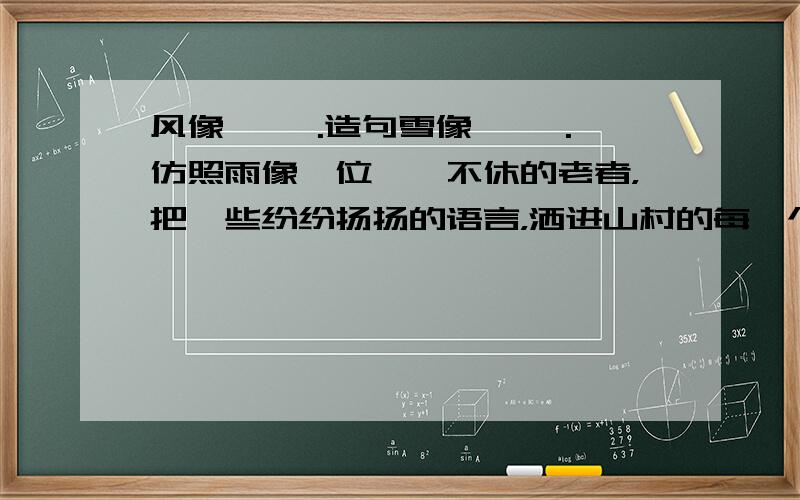 风像 ,,.造句雪像 ,,.仿照雨像一位喋喋不休的老者，把一些纷纷扬扬的语言，洒进山村的每一个角落。写风像 雪像