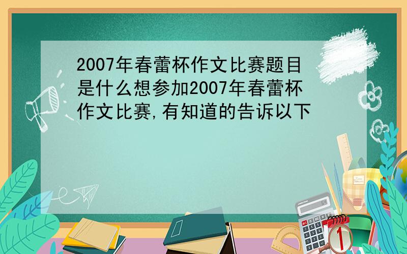 2007年春蕾杯作文比赛题目是什么想参加2007年春蕾杯作文比赛,有知道的告诉以下