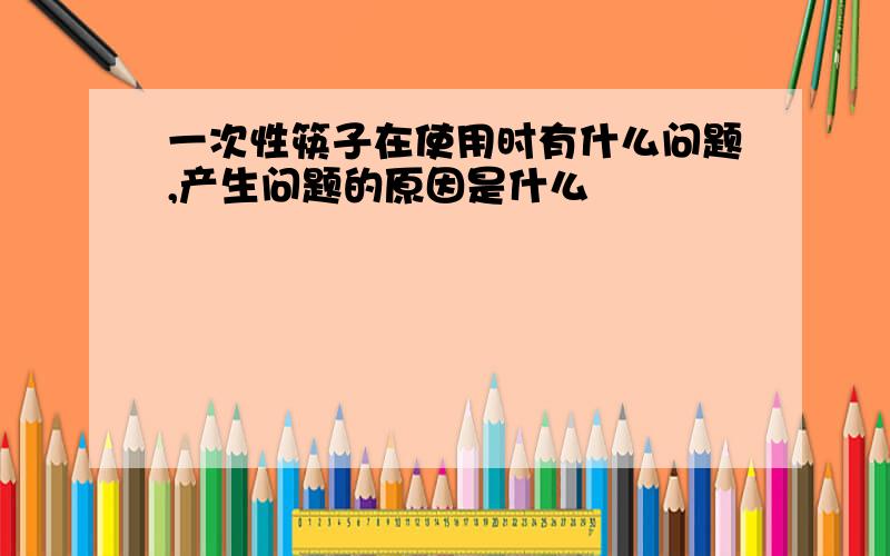 一次性筷子在使用时有什么问题,产生问题的原因是什么