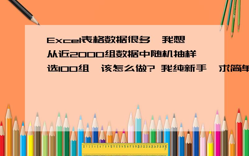 Excel表格数据很多,我想从近2000组数据中随机抽样选100组,该怎么做? 我纯新手,求简单方法.