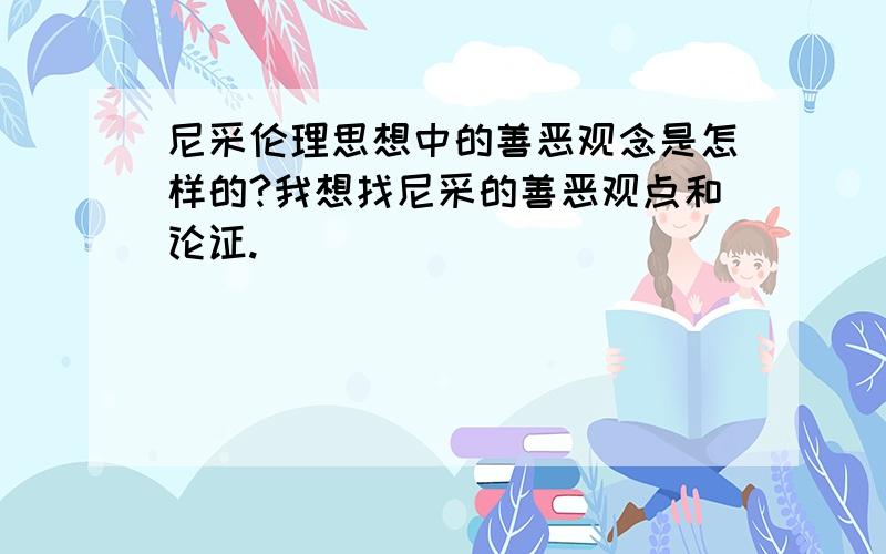 尼采伦理思想中的善恶观念是怎样的?我想找尼采的善恶观点和论证.